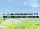 2022年8月28日最新相关报道消息 天津疫情今天最新消息显示源头在哪里哪里封了