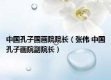 中国孔子国画院院长（张伟 中国孔子画院副院长）