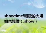 showtime!唱歌的大姐姐也想做（.show）