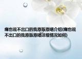 痛也说不出口的我原版原唱介绍(痛也说不出口的我原版原唱详细情况如何)