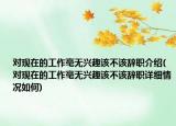 对现在的工作毫无兴趣该不该辞职介绍(对现在的工作毫无兴趣该不该辞职详细情况如何)