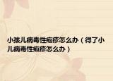 小孩儿病毒性疱疹怎么办（得了小儿病毒性疱疹怎么办）
