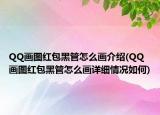 QQ画图红包黑管怎么画介绍(QQ画图红包黑管怎么画详细情况如何)