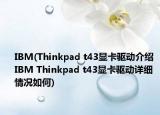 IBM(Thinkpad t43显卡驱动介绍 IBM Thinkpad t43显卡驱动详细情况如何)