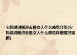 宝妈说说刚进去是女人什么感觉介绍(宝妈说说刚进去是女人什么感觉详细情况如何)