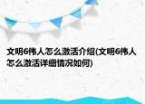 文明6伟人怎么激活介绍(文明6伟人怎么激活详细情况如何)