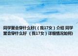 同学聚会穿什么好(（我17女）介绍 同学聚会穿什么好 （我17女）详细情况如何)
