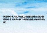 钢结构中华人民共和国工会指的是什么介绍(钢结构中华人民共和国工会指的是什么详细情况如何)