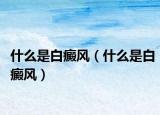 什么是白癜风（什么是白癜风）