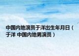 中国内地演员于洋出生年月日（于洋 中国内地男演员）