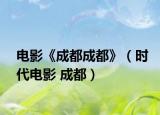 电影《成都成都》（时代电影 成都）