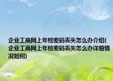 企业工商网上年检密码丢失怎么办介绍(企业工商网上年检密码丢失怎么办详细情况如何)