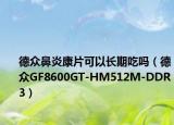 德众鼻炎康片可以长期吃吗（德众GF8600GT-HM512M-DDR3）