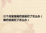 三个月宝宝嘴巴里面烂了怎么办（嘴巴里面烂了怎么办）