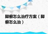 脚癣怎么治疗方案（脚癣怎么治）