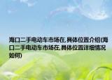 海口二手电动车市场在,具体位置介绍(海口二手电动车市场在,具体位置详细情况如何)