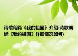 诗歌朗诵《我的祖国》介绍(诗歌朗诵《我的祖国》详细情况如何)
