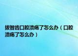 拔智齿口腔溃疡了怎么办（口腔溃疡了怎么办）