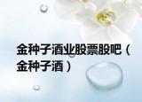 金种子酒业股票股吧（金种子酒）