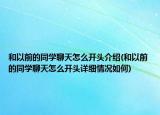 和以前的同学聊天怎么开头介绍(和以前的同学聊天怎么开头详细情况如何)