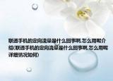 联通手机的定向流量是什么回事啊,怎么用呢介绍(联通手机的定向流量是什么回事啊,怎么用呢详细情况如何)