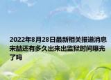2022年8月28日最新相关报道消息 宋喆还有多久出来出监狱时间曝光了吗