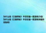 为什么说《王者荣耀》不仅仅是一款游戏介绍(为什么说《王者荣耀》不仅仅是一款游戏详细情况如何)
