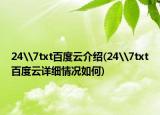 24\7txt百度云介绍(24\7txt百度云详细情况如何)