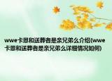 wwe卡恩和送葬者是亲兄弟么介绍(wwe卡恩和送葬者是亲兄弟么详细情况如何)