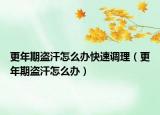 更年期盗汗怎么办快速调理（更年期盗汗怎么办）
