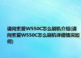 请问索爱W550C怎么刷机介绍(请问索爱W550C怎么刷机详细情况如何)