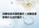 过敏性皮炎湿疹偏方（过敏性湿疹有什么治疗偏方）