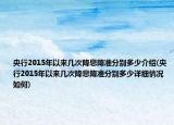 央行2015年以来几次降息降准分别多少介绍(央行2015年以来几次降息降准分别多少详细情况如何)