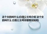 这个女的叫什么(白雪公主吗介绍 这个女的叫什么 白雪公主吗详细情况如何)