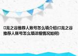 ​龙之谷推荐人账号怎么填介绍(​龙之谷推荐人账号怎么填详细情况如何)