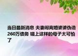 当日最新消息 夫妻闹离婚婆婆伪造260万债务 碰上这样的母子太可怕了