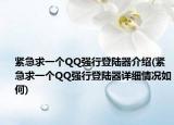 紧急求一个QQ强行登陆器介绍(紧急求一个QQ强行登陆器详细情况如何)