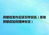 抑郁症发作应该怎样安抚（患有抑郁症如何提神安定）