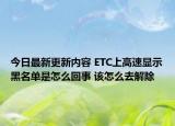今日最新更新内容 ETC上高速显示黑名单是怎么回事 该怎么去解除