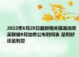 2022年8月28日最新相关报道消息 美联储9月加息公布时间表 是利好还是利空