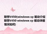 联想V450(windows xp 驱动介绍 联想V450 windows xp 驱动详细情况如何)