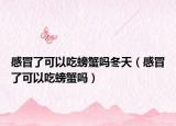 感冒了可以吃螃蟹吗冬天（感冒了可以吃螃蟹吗）