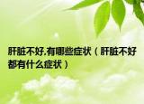 肝脏不好,有哪些症状（肝脏不好都有什么症状）