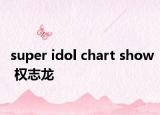 super idol chart show 权志龙
