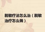 脱敏疗法怎么治（脱敏治疗怎么做）