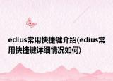 edius常用快捷键介绍(edius常用快捷键详细情况如何)