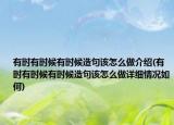 有时有时候有时候造句该怎么做介绍(有时有时候有时候造句该怎么做详细情况如何)