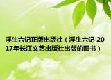浮生六记正版出版社（浮生六记 2017年长江文艺出版社出版的图书）