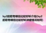 by2的歌有哪些比较好听介绍(by2的歌有哪些比较好听详细情况如何)