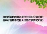 邢台的农村的集市是什么样的介绍(邢台的农村的集市是什么样的详细情况如何)